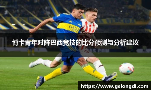 leyu博卡青年对阵巴西竞技的比分预测与分析建议