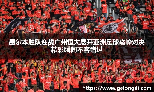 leyu墨尔本胜队迎战广州恒大展开亚洲足球巅峰对决精彩瞬间不容错过